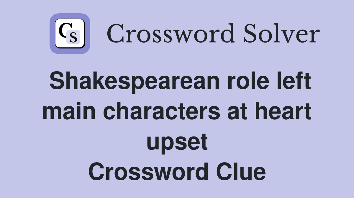 Shakespearean role left main characters at heart upset Crossword Clue