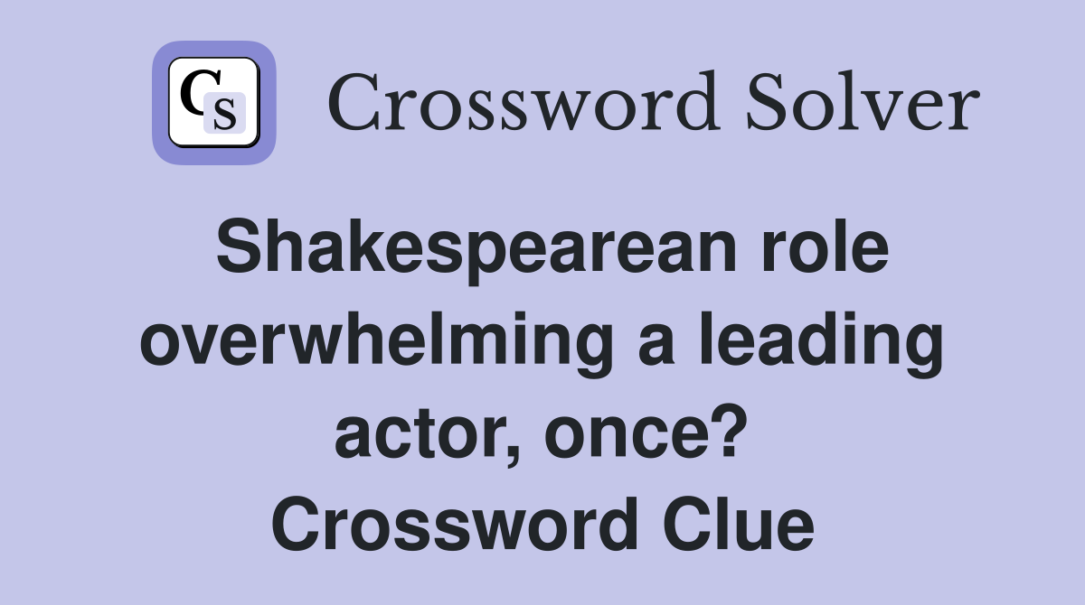 Shakespearean role overwhelming a leading actor, once? Crossword Clue