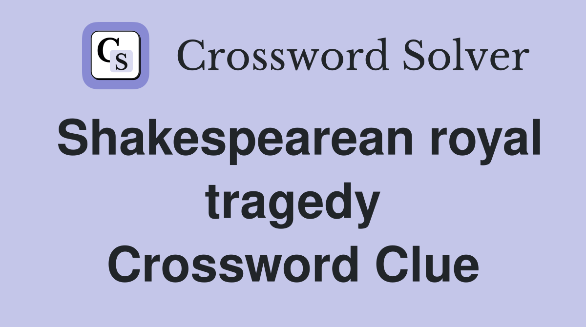 Shakespearean royal tragedy Crossword Clue