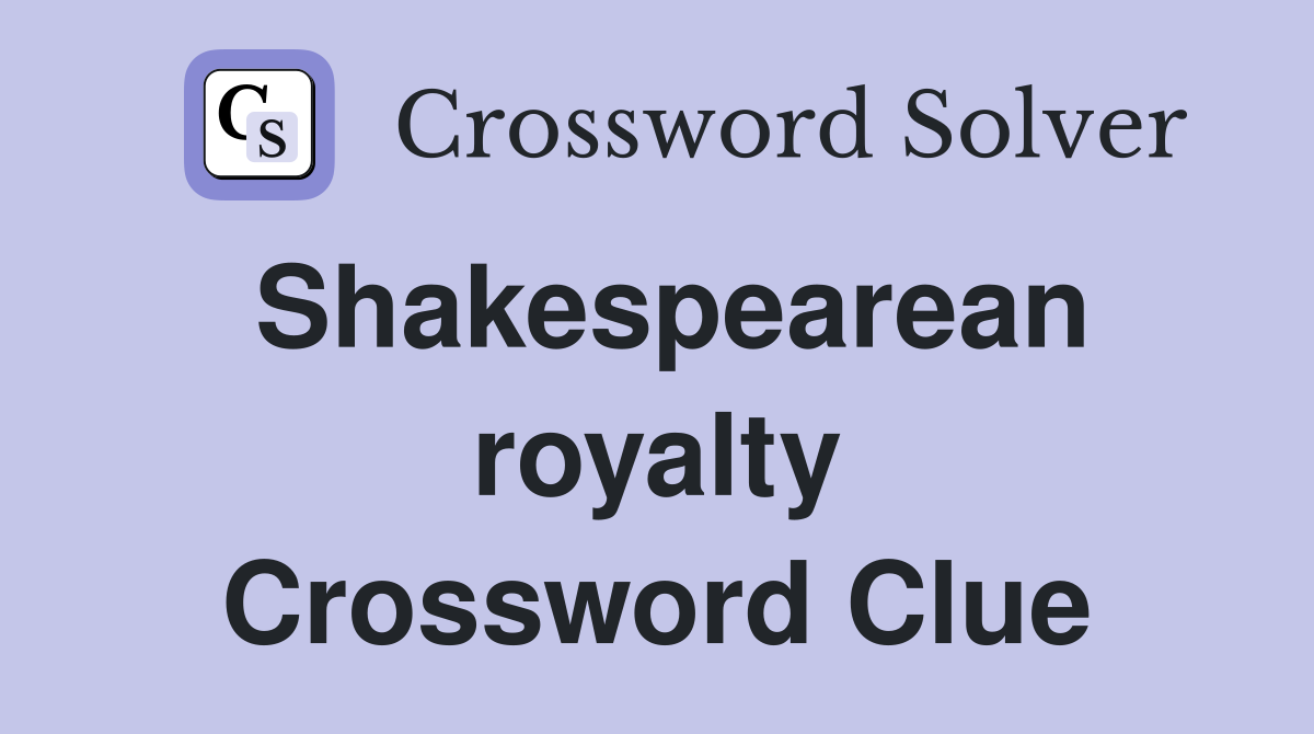 Shakespearean royalty Crossword Clue