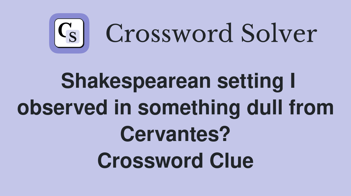 Shakespearean setting I observed in something dull from Cervantes? Crossword Clue