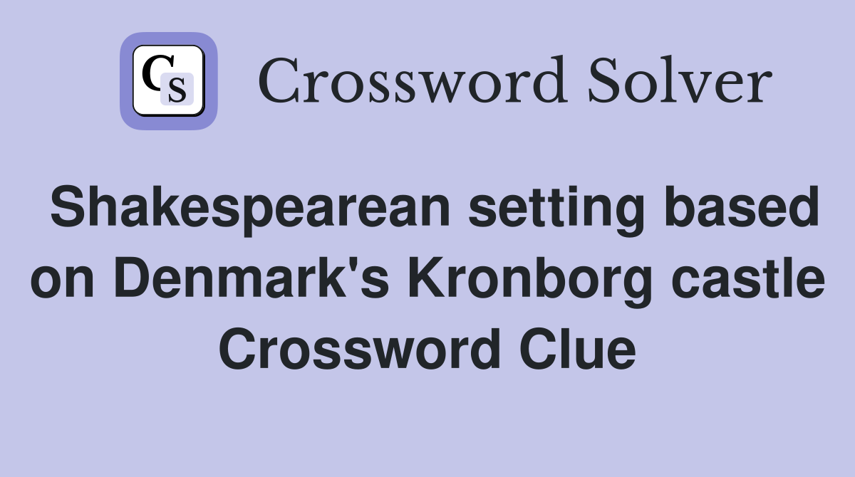 Shakespearean setting based on Denmark's Kronborg castle Crossword Clue