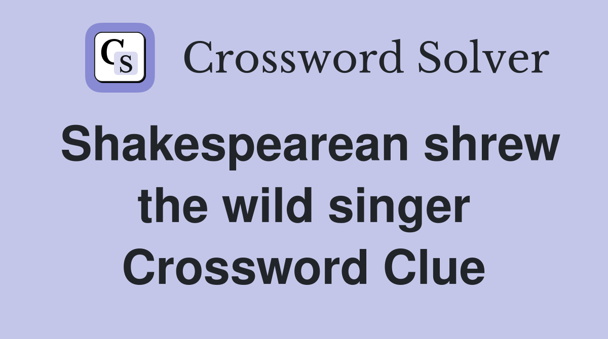 Shakespearean shrew the wild singer Crossword Clue