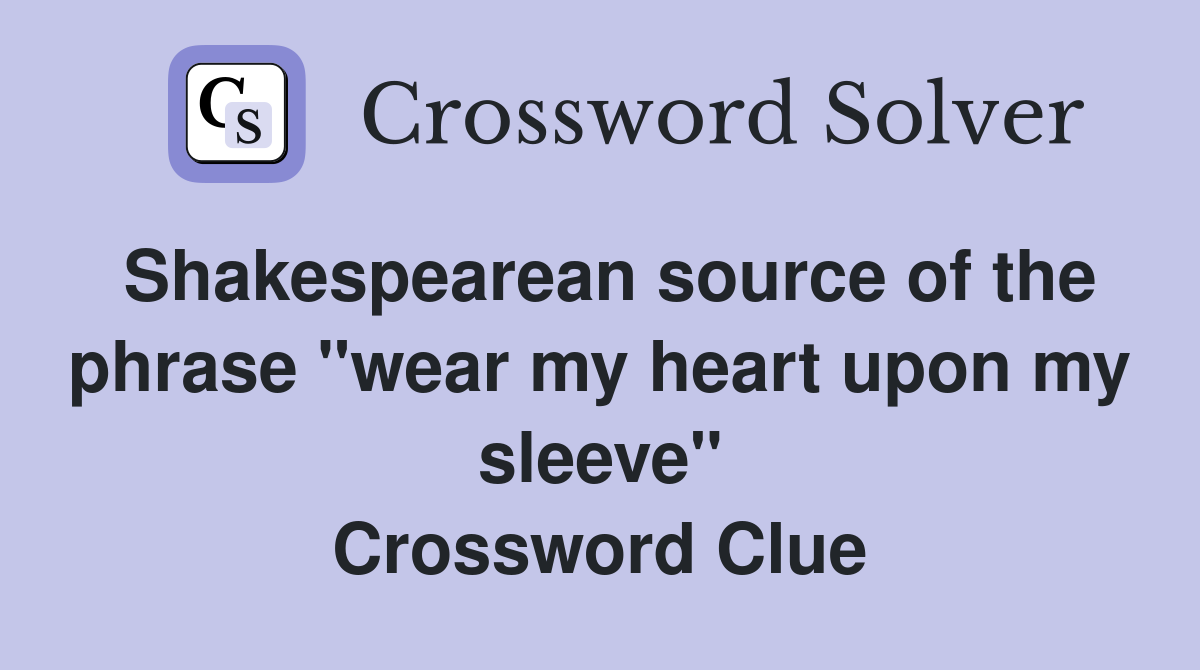 Shakespearean source of the phrase "wear my heart upon my sleeve" Crossword Clue