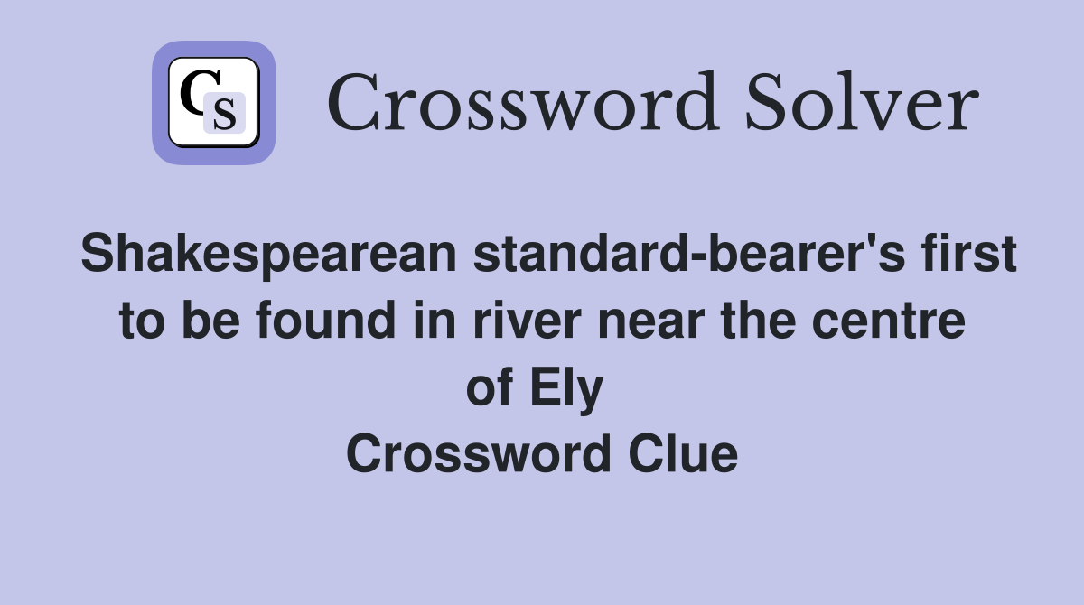 Shakespearean standard-bearer's first to be found in river near the centre of Ely  Crossword Clue