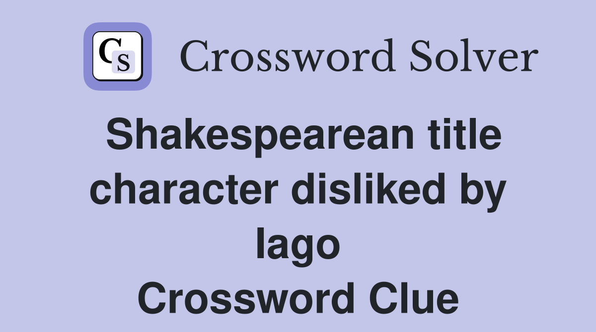 Shakespearean title character disliked by Iago Crossword Clue