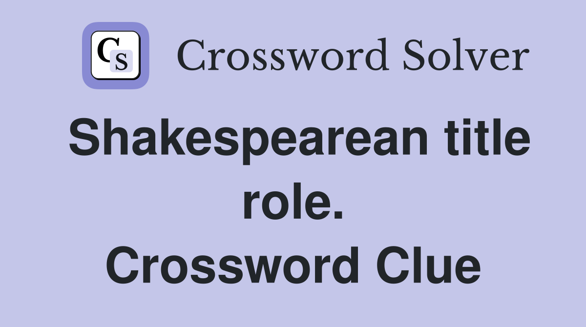 Shakespearean title role. Crossword Clue