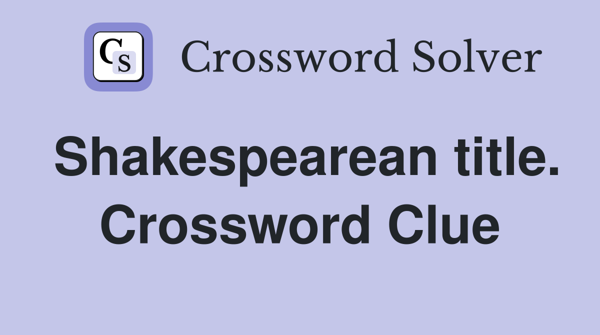 Shakespearean title. Crossword Clue