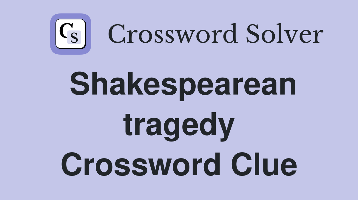 Shakespearean tragedy Crossword Clue