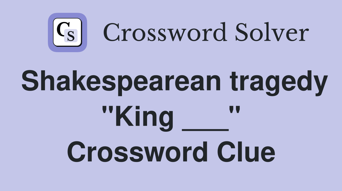 Shakespearean tragedy "King ___" Crossword Clue
