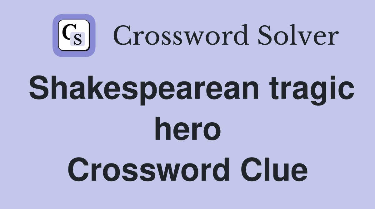 Shakespearean tragic hero Crossword Clue