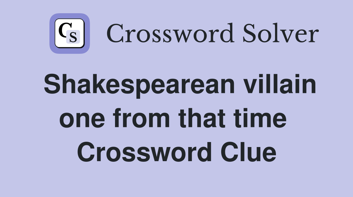 Shakespearean villain one from that time  Crossword Clue