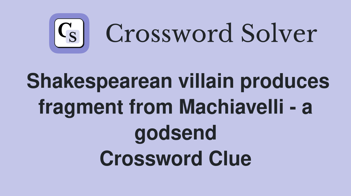 Shakespearean villain produces fragment from Machiavelli - a godsend Crossword Clue