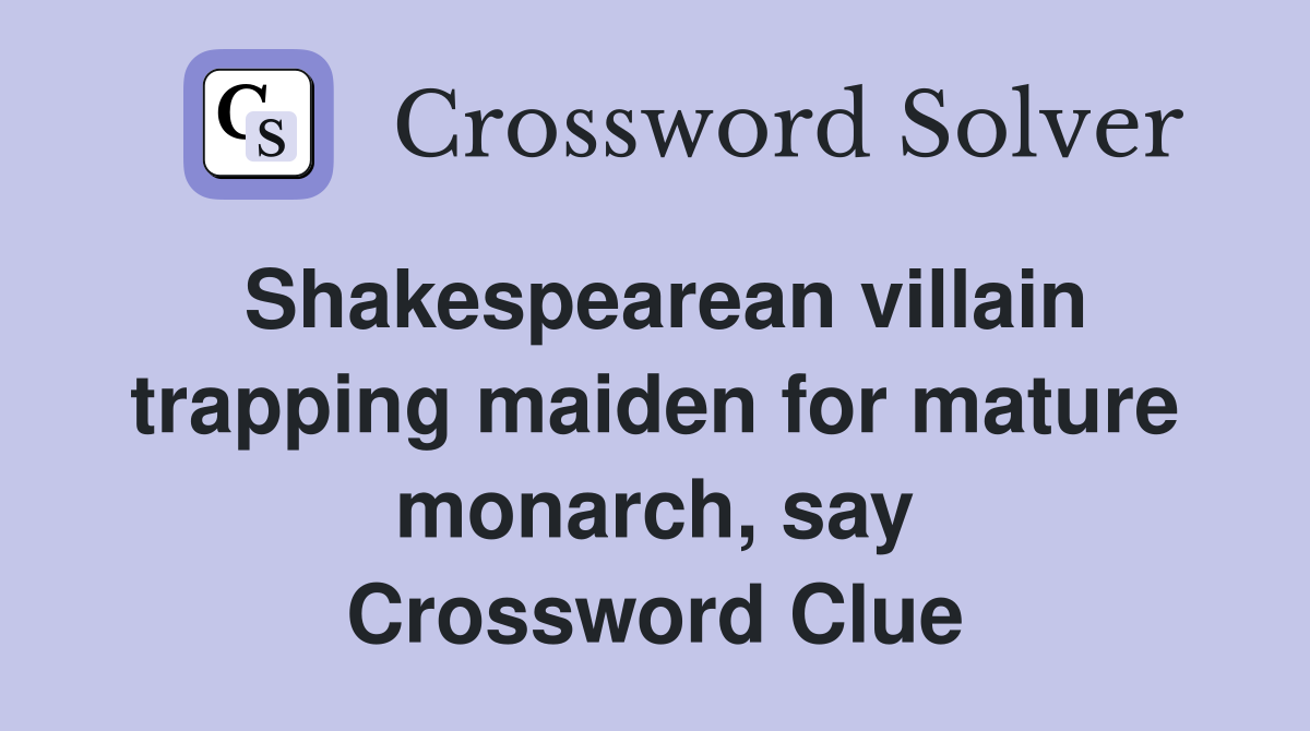 Shakespearean villain trapping maiden for mature monarch, say Crossword Clue