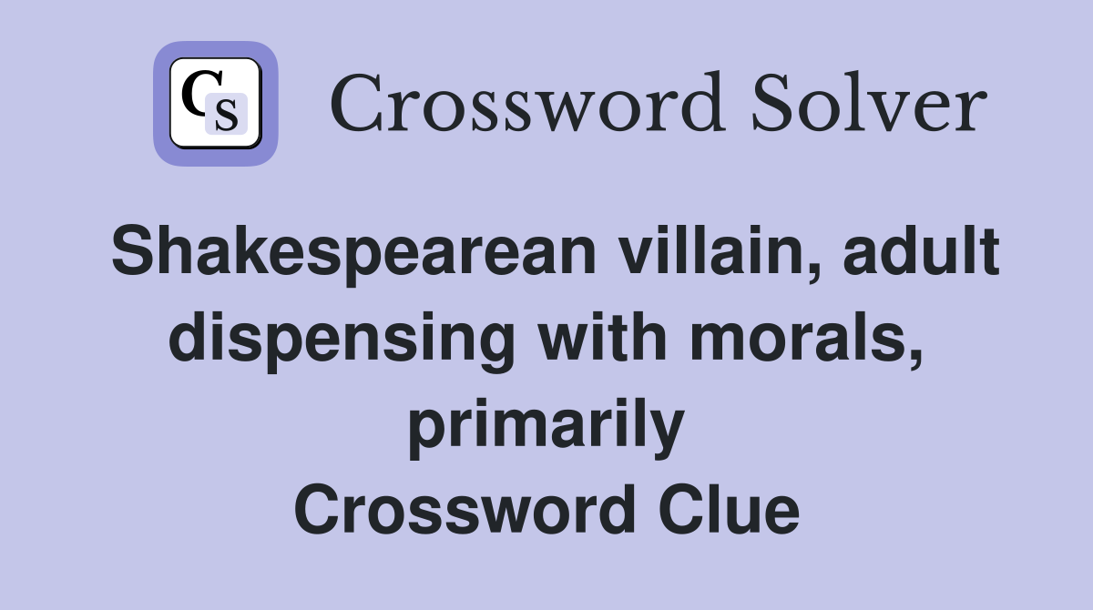 Shakespearean villain, adult dispensing with morals, primarily Crossword Clue