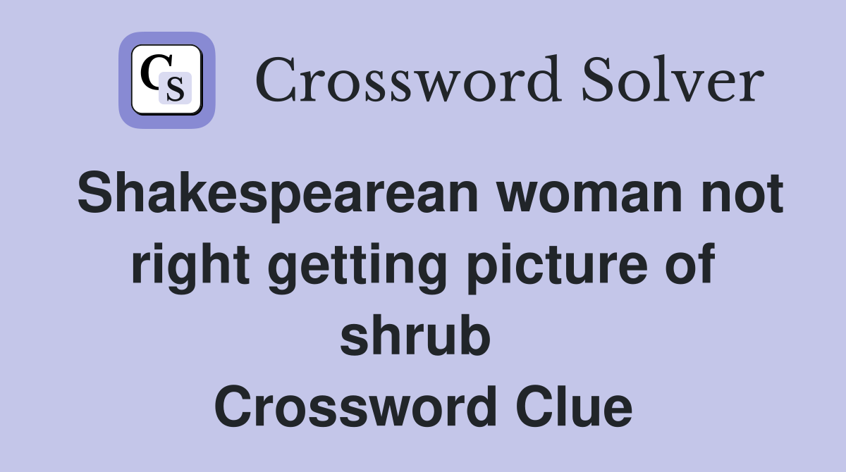 Shakespearean woman not right getting picture of shrub  Crossword Clue