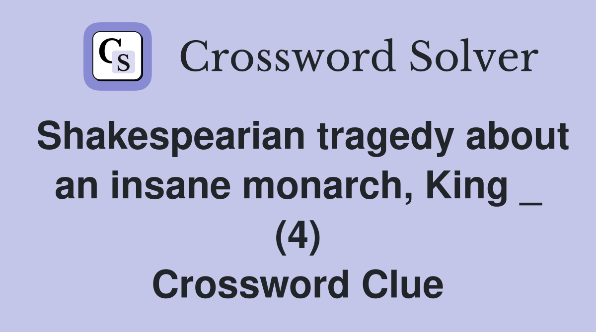 Shakespearian tragedy about an insane monarch, King _ (4) Crossword Clue