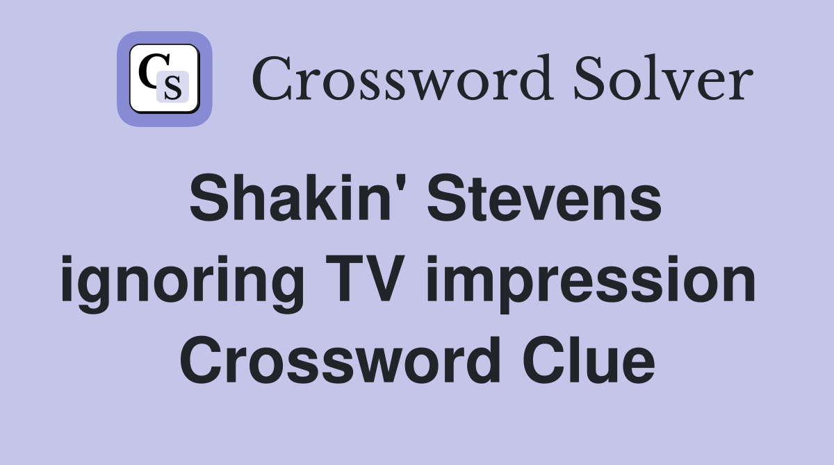 Shakin' Stevens ignoring TV impression  Crossword Clue