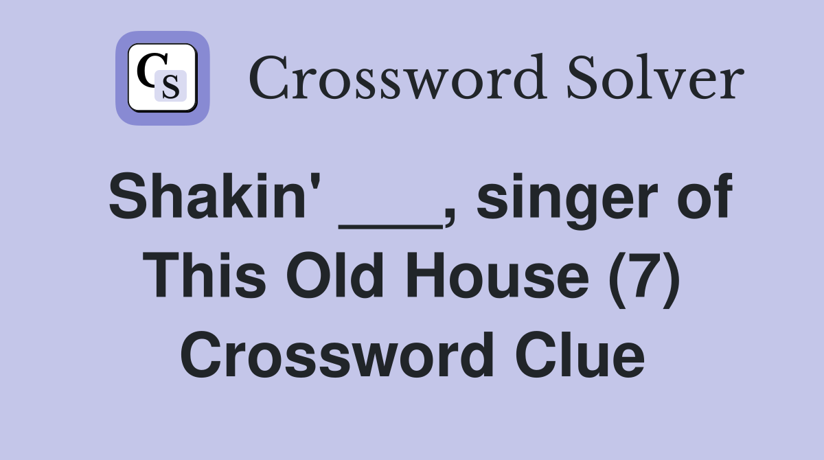 Shakin' ___, singer of This Old House (7) Crossword Clue