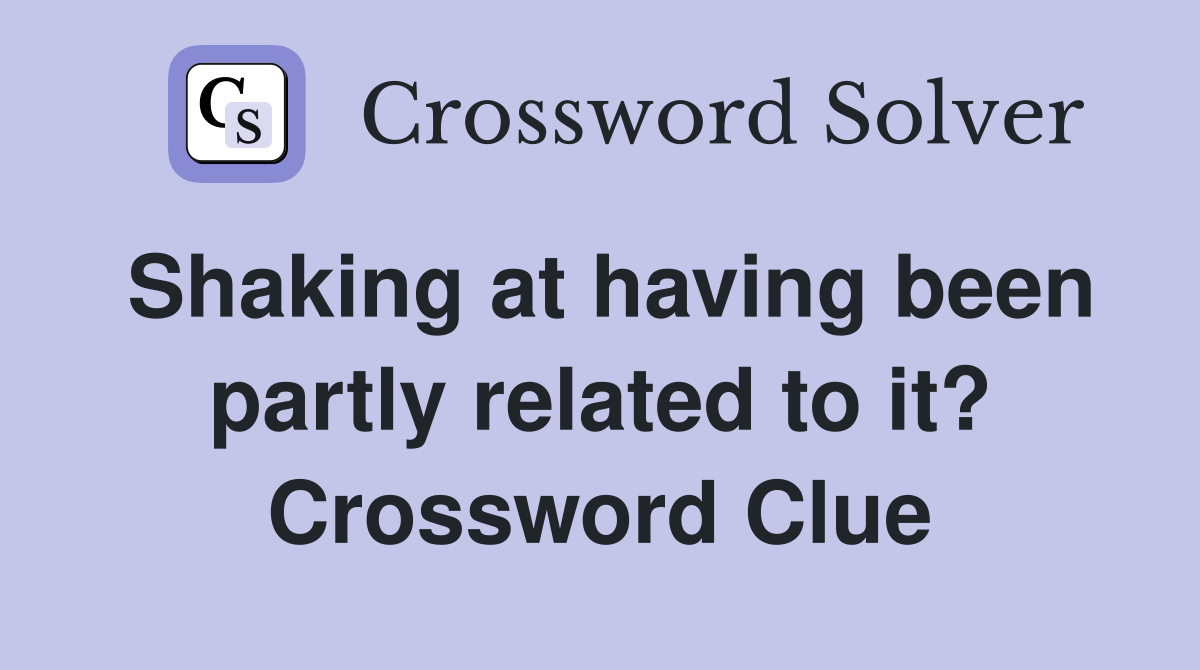 Shaking at having been partly related to it? Crossword Clue