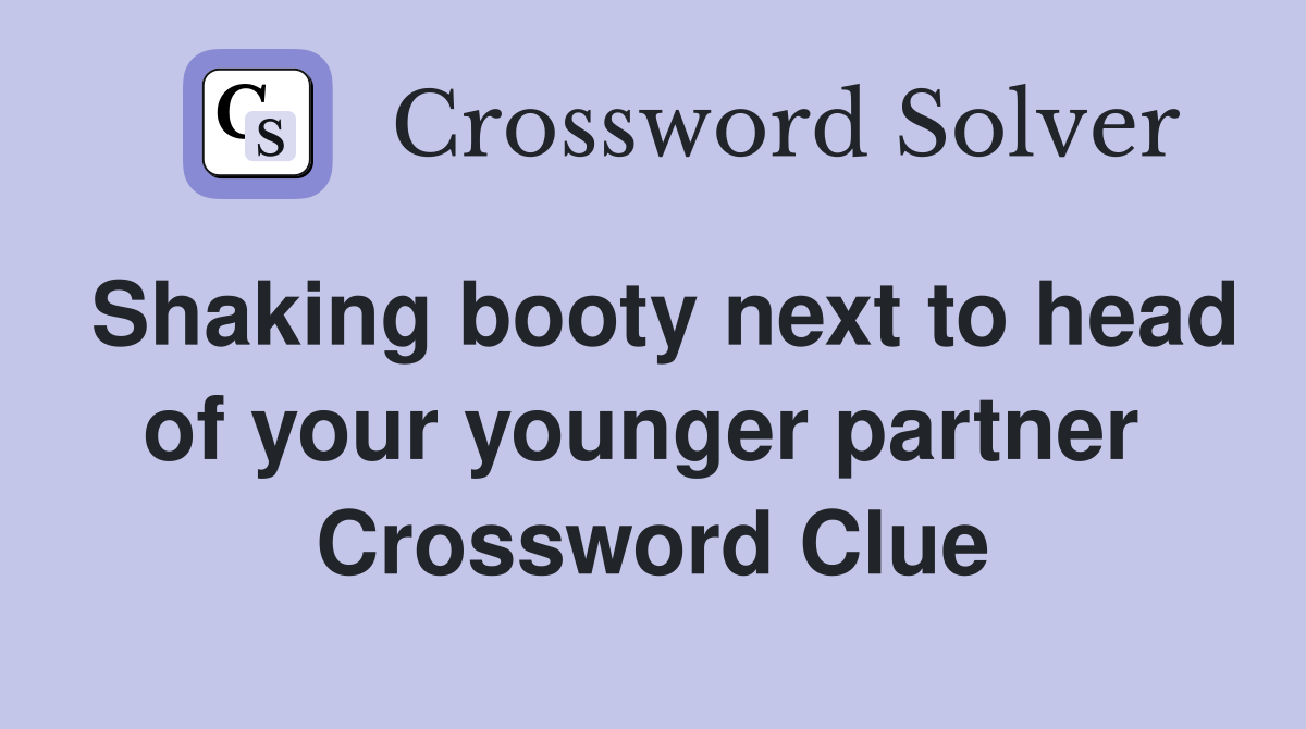 Shaking booty next to head of your younger partner  Crossword Clue