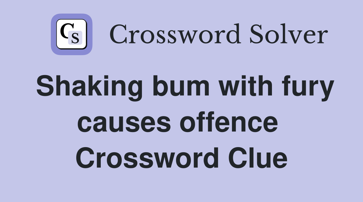 Shaking bum with fury causes offence  Crossword Clue
