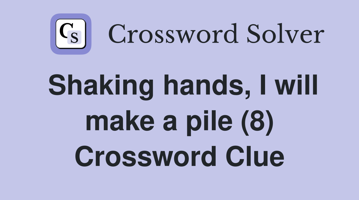 Shaking hands, I will make a pile (8) Crossword Clue