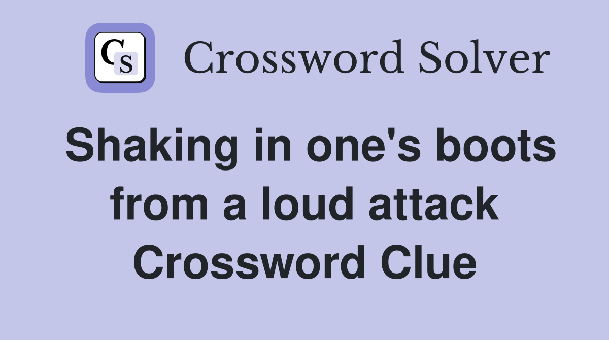 Shaking in one's boots from a loud attack Crossword Clue