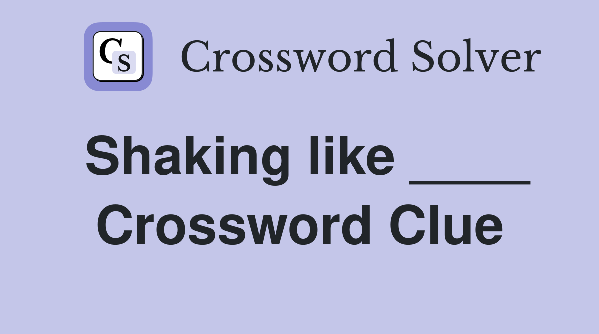 Shaking like ____ Crossword Clue