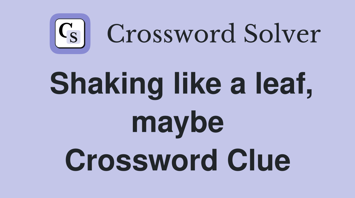 Shaking like a leaf, maybe Crossword Clue