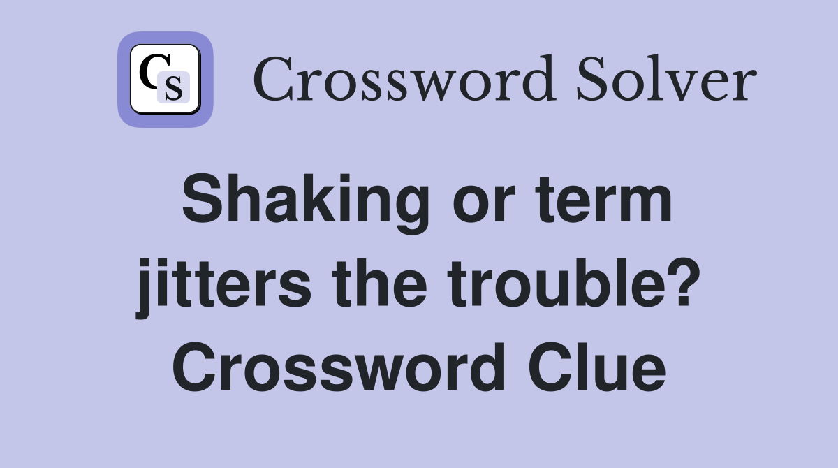 Shaking or term jitters the trouble? Crossword Clue