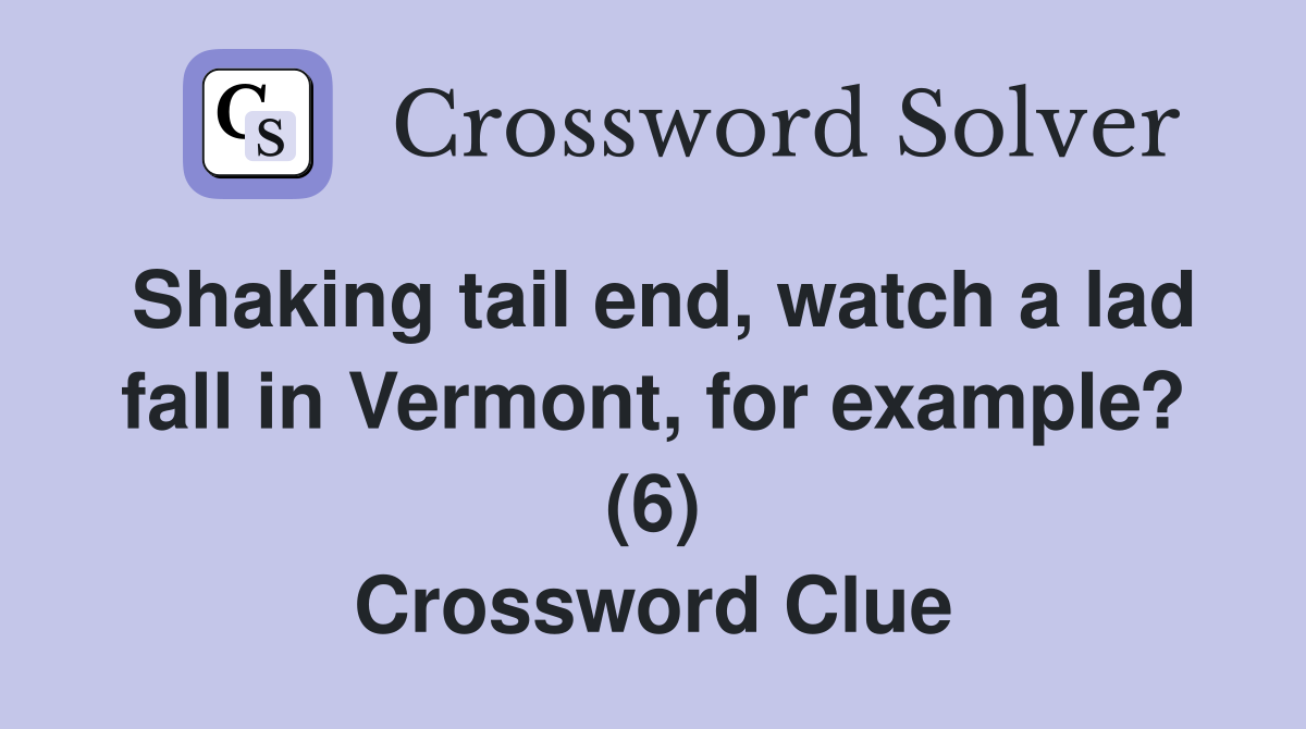 Shaking tail end, watch a lad fall in Vermont, for example? (6) Crossword Clue