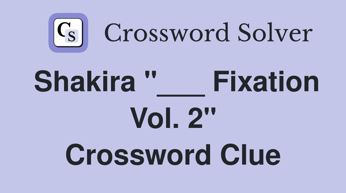 Shakira "___ Fixation Vol. 2" Crossword Clue
