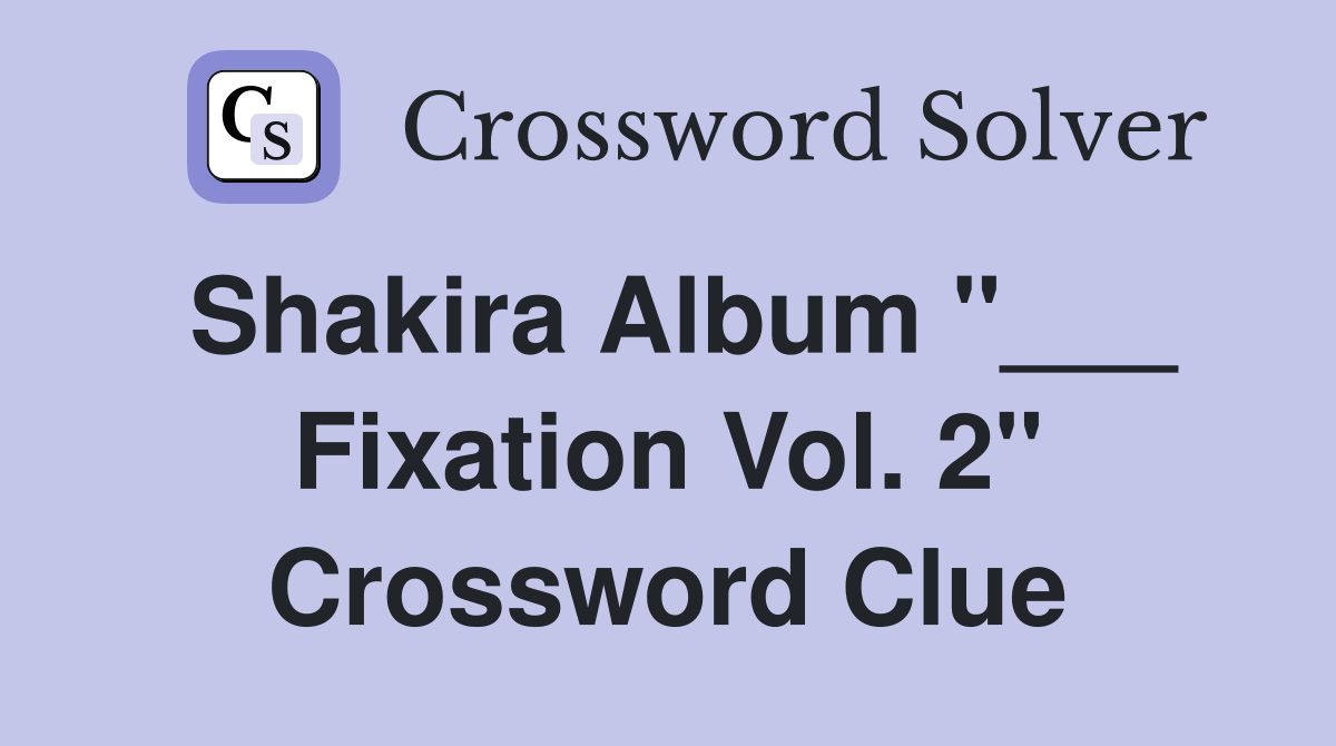 Shakira Album "___ Fixation Vol. 2" Crossword Clue