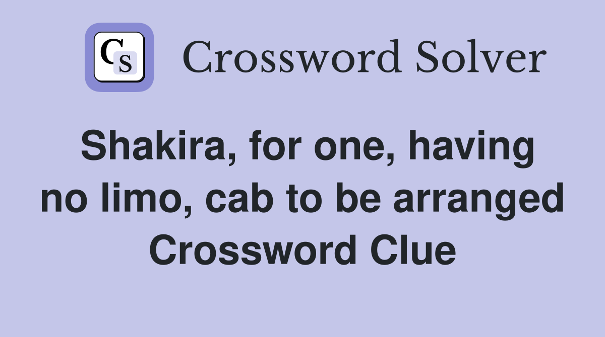 Shakira, for one, having no limo, cab to be arranged Crossword Clue