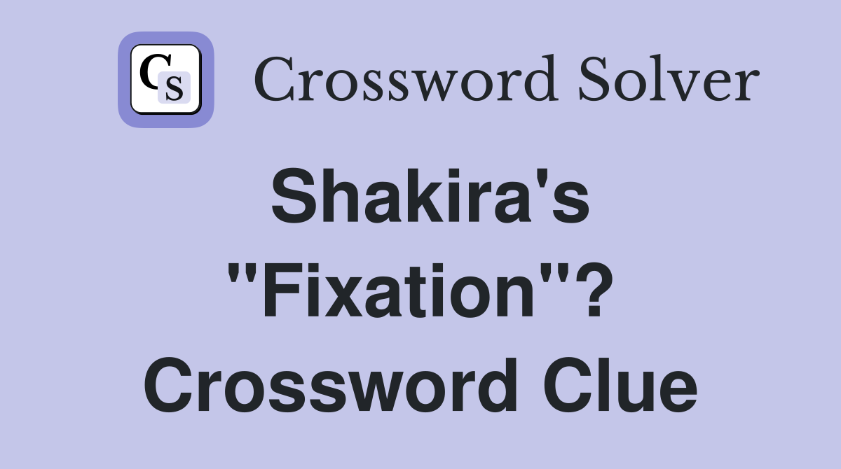 Shakira's "Fixation"? Crossword Clue