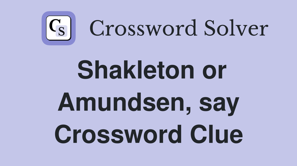 Shakleton or Amundsen, say Crossword Clue