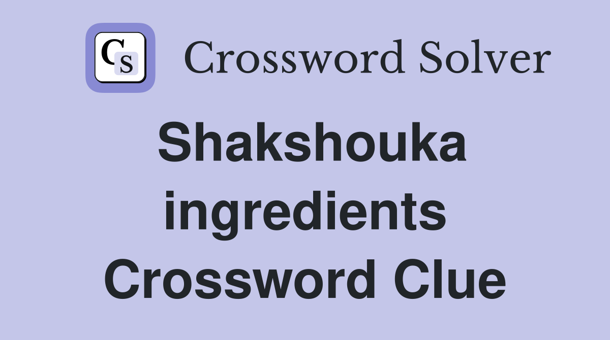 Shakshouka ingredients Crossword Clue