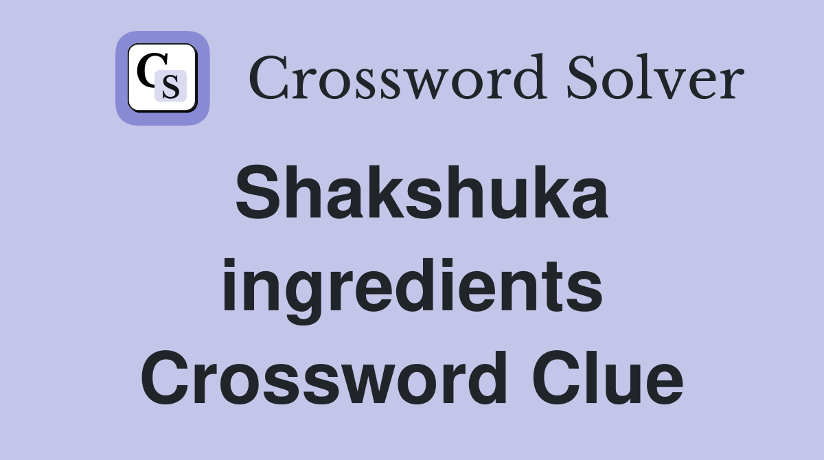 Shakshuka ingredients Crossword Clue