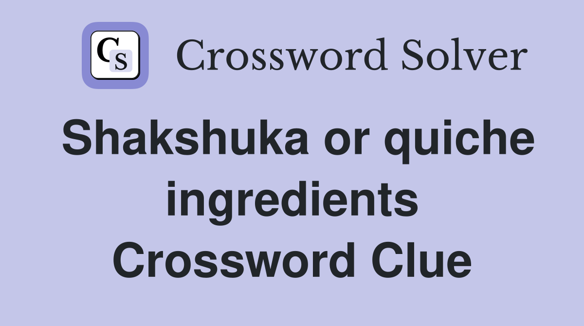 Shakshuka or quiche ingredients Crossword Clue