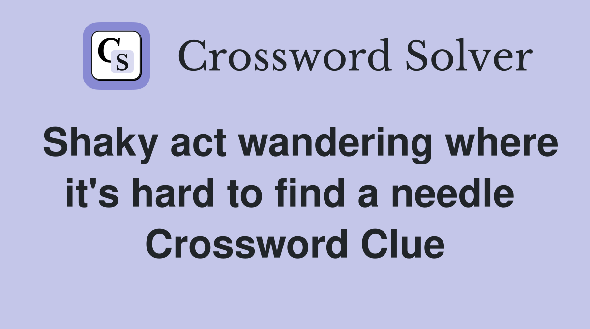 Shaky act wandering where it's hard to find a needle  Crossword Clue