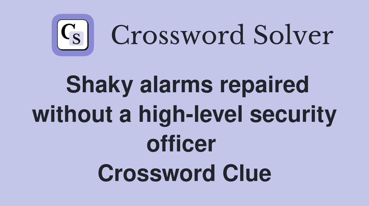 Shaky alarms repaired without a high-level security officer  Crossword Clue