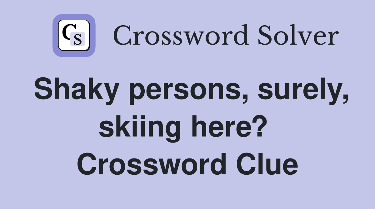 Shaky persons, surely, skiing here?  Crossword Clue