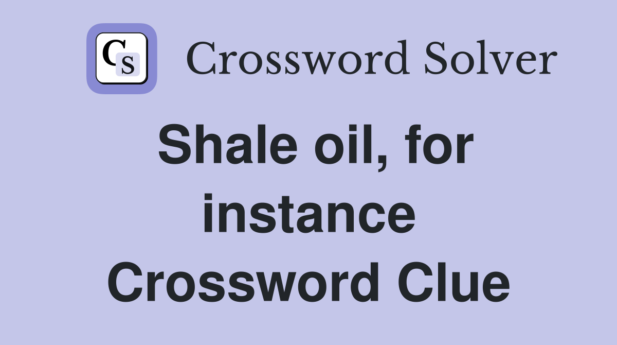 Shale oil, for instance Crossword Clue