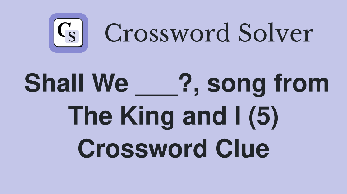Shall We ___?, song from The King and I (5) Crossword Clue