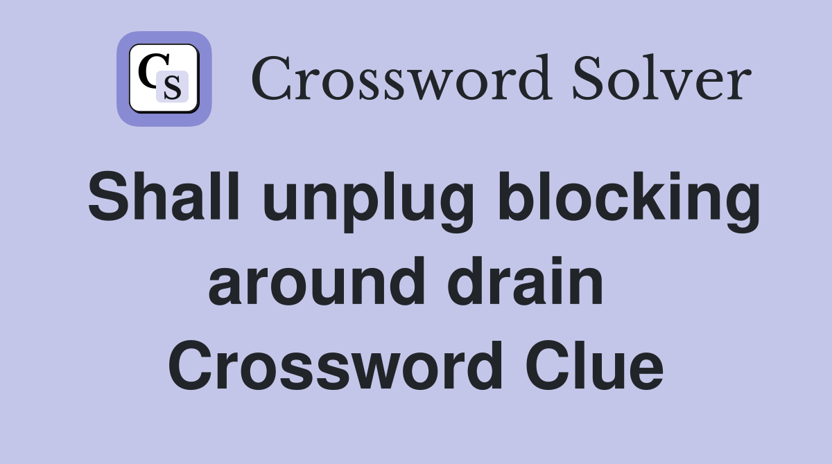 Shall unplug blocking around drain  Crossword Clue