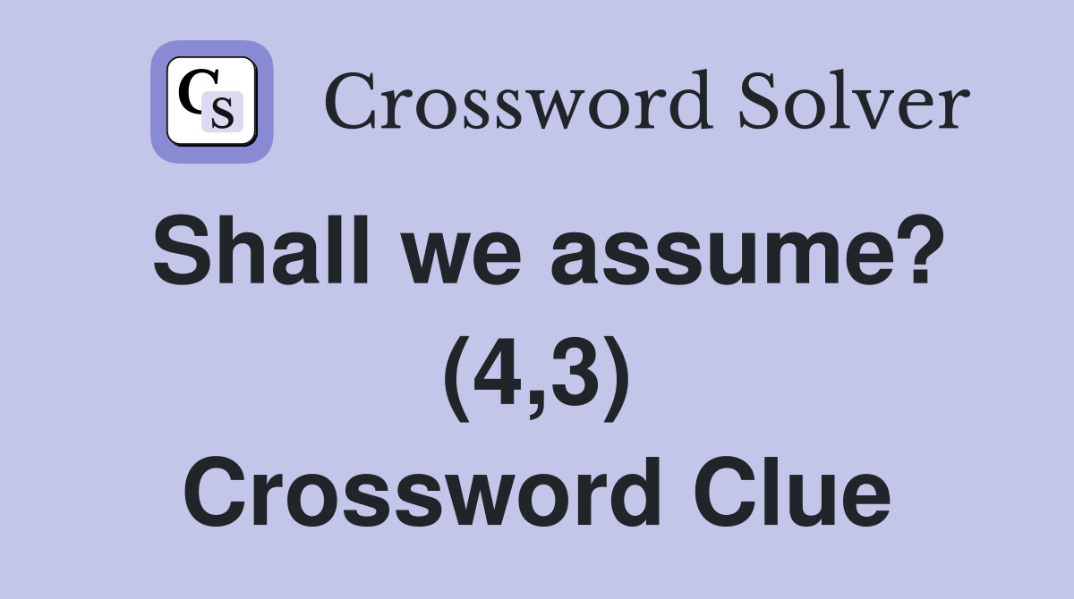 Shall we assume? (4,3) Crossword Clue