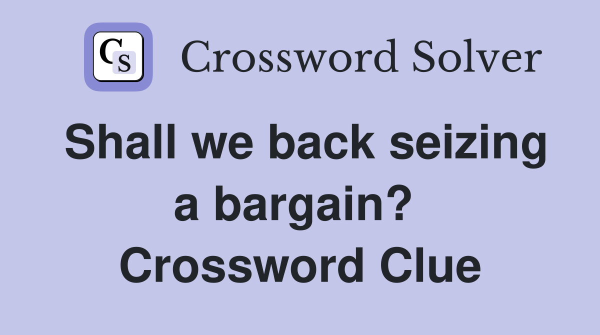 Shall we back seizing a bargain?  Crossword Clue