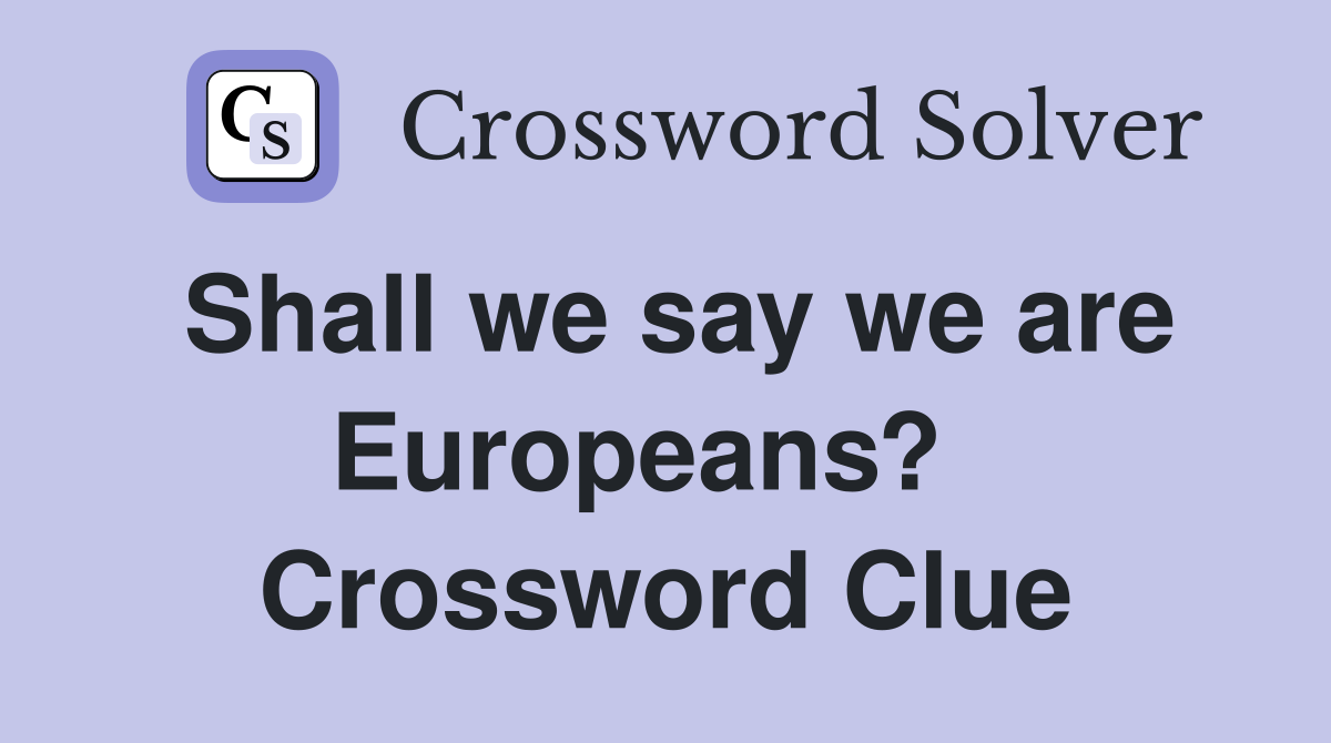 Shall we say we are Europeans?   Crossword Clue