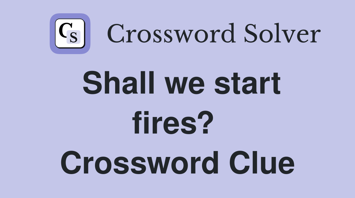 Shall we start fires?  Crossword Clue